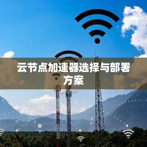 云节点加速器选择与部署方案