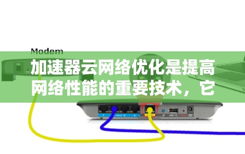 加速器云网络优化是提高网络性能的重要技术，它通过调整加速器的各个组件，优化数据传输效率。以下是一些关键点和优化方法