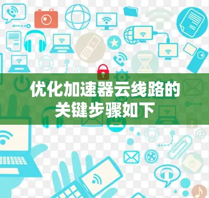 优化加速器云线路的关键步骤如下