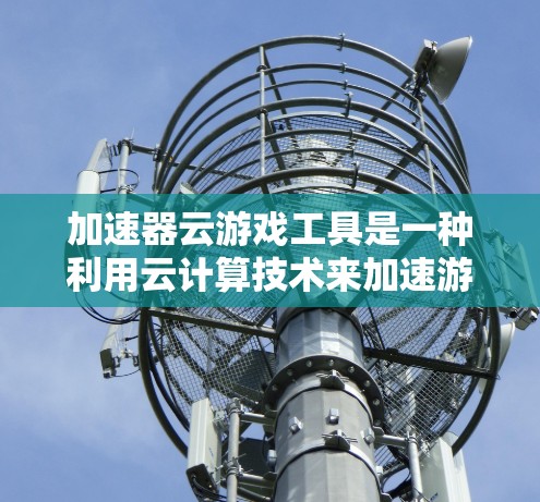 加速器云游戏工具是一种利用云计算技术来加速游戏的工具，用户无需下载加速器，只需输入游戏平台和名称即可快速运行游戏。以下是对该工具的详细介绍