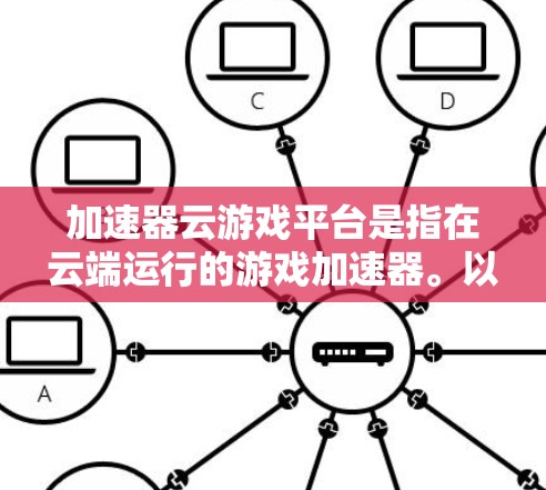 加速器云游戏平台是指在云端运行的游戏加速器。以下是一些常见的云游戏平台和它们上的加速器解决方案