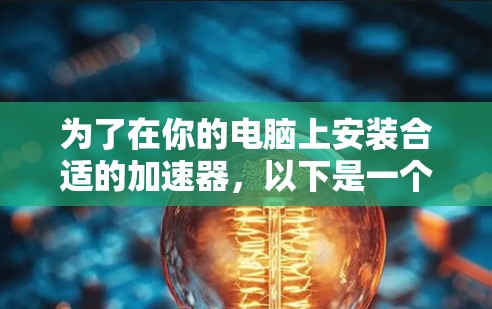 为了在你的电脑上安装合适的加速器，以下是一个清晰的步骤指南