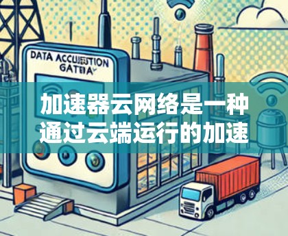 加速器云网络是一种通过云端运行的加速工具，用于快速下载游戏。它通过多个服务器协同工作，确保下载速度不受任何服务器故障的影响。以下是关于加速器云网络的详细分析
