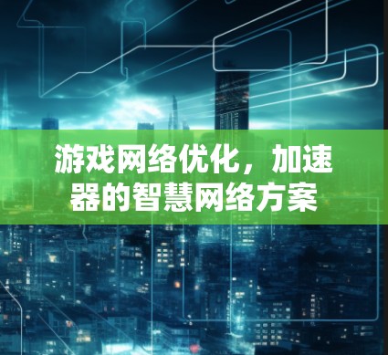 游戏网络优化，加速器的智慧网络方案