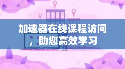 加速器在线课程访问，助您高效学习
