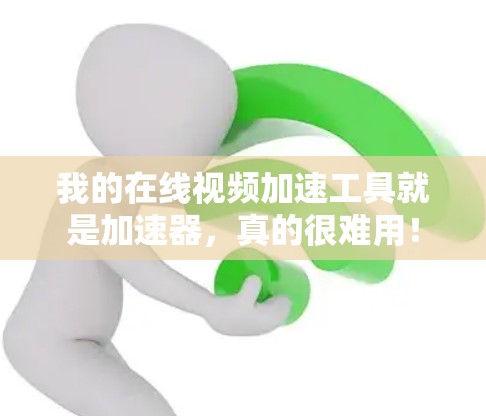 我的在线视频加速工具就是加速器，真的很难用！
