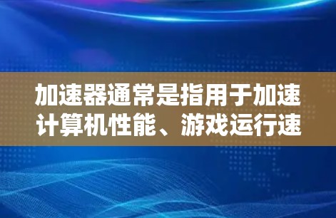 加速器通常是指用于加速计算机性能、游戏运行速度、处理数据或处理任务的特殊设备或软件。如果问题涉及加速器长期套餐，可能是指购买了一套长期使用的加速器设备或软件服务，以获取更好的性能或效率