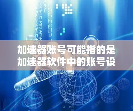 加速器账号可能指的是加速器软件中的账号设置，或者是某种特定的账号管理功能。不过，如果你指的是加速器账号，可能是指一种账号设置或加速功能。以下是一些可能的解释和步骤