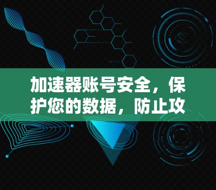 加速器账号安全，保护您的数据，防止攻击！