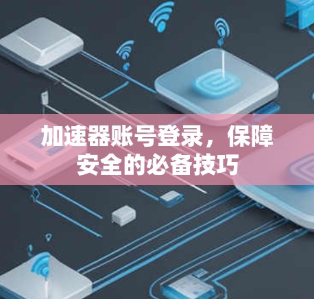 加速器账号登录，保障安全的必备技巧