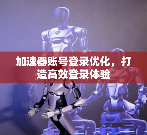 加速器账号登录优化，打造高效登录体验