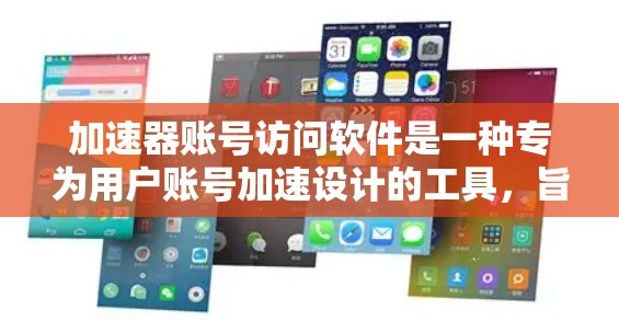 加速器账号访问软件是一种专为用户账号加速设计的工具，旨在帮助用户快速登录和访问互联网。以下是对该软件的详细介绍
