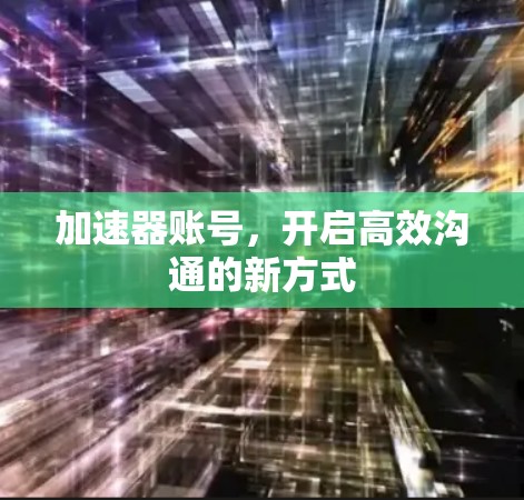 加速器账号，开启高效沟通的新方式