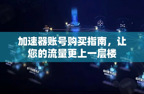 加速器账号购买指南，让您的流量更上一层楼