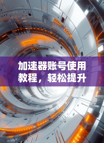 加速器账号使用教程，轻松提升流量效率