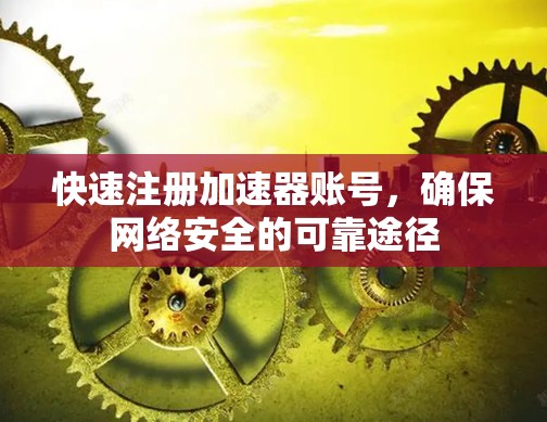 快速注册加速器账号，确保网络安全的可靠途径