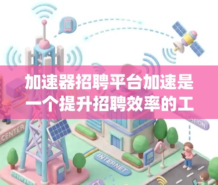 加速器招聘平台加速是一个提升招聘效率的工具，通常使用如美国的Speed jobs加速器。以下是详细的步骤指南