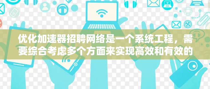 优化加速器招聘网络是一个系统工程，需要综合考虑多个方面来实现高效和有效的连接。以下是一个有条理的优化总结