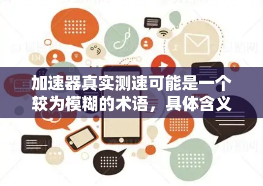 加速器真实测速可能是一个较为模糊的术语，具体含义可能因地区和域而异。以下是对其可能的解释及其相关的背景信息