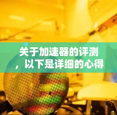 关于加速器的评测，以下是详细的心得分享