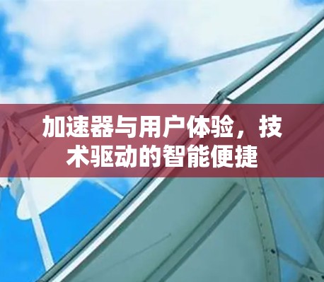 加速器与用户体验，技术驱动的智能便捷