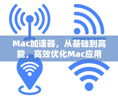 Mac加速器，从基础到高能，高效优化Mac应用
