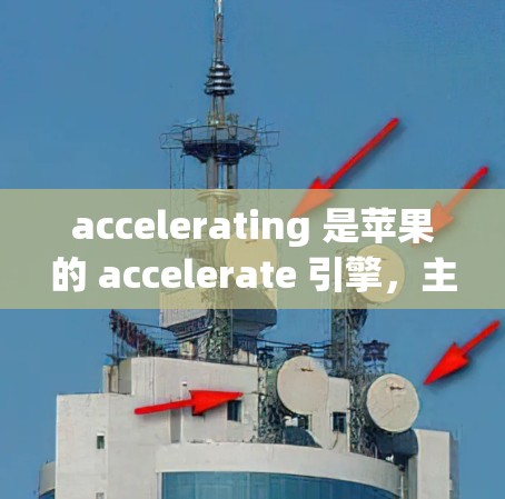 accelerating 是苹果的 accelerate 引擎，主要用于加速安卓应用的运行。它提供了多个库，每个库负责特定的事件处理和启动管理。以下是详细的了解和使用方法