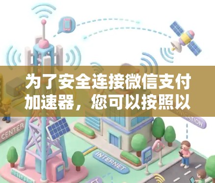 为了安全连接微信支付加速器，您可以按照以下步骤操作