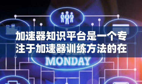 加速器知识平台是一个专注于加速器训练方法的在线资源库，旨在帮助用户通过丰富的信息和工具来提升力量训练效果。以下是该平台的详细概述