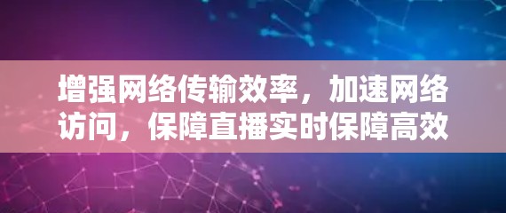 增强网络传输效率，加速网络访问，保障直播实时保障高效传输