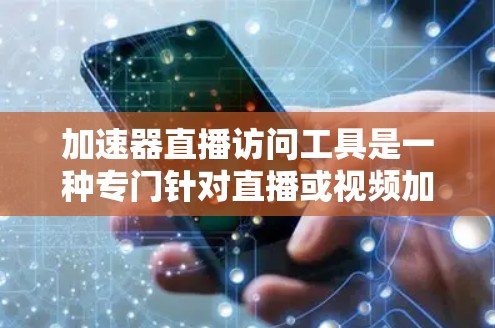 加速器直播访问工具是一种专门针对直播或视频加载的加速器，旨在提升用户观看直播的体验。以下是对该工具的详细分析