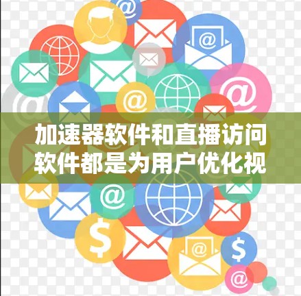 加速器软件和直播访问软件都是为用户优化视频文件和数据处理的工具，各有其特定的应用场景和功能。以下是基于上述思考的详细总结
