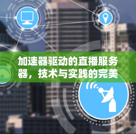 加速器驱动的直播服务器，技术与实践的完美结合