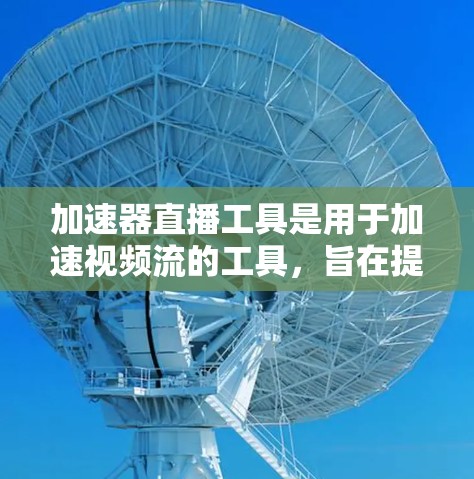 加速器直播工具是用于加速视频流的工具，旨在提高观看视频的效率。以下是其主要功能及其操作指南