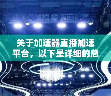 关于加速器直播加速平台，以下是详细的总结