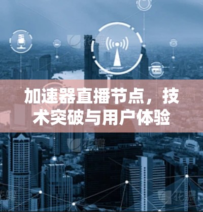 加速器直播节点，技术突破与用户体验的完美结合