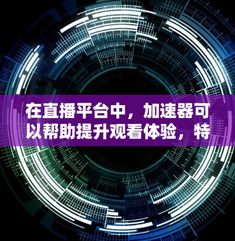 在直播平台中，加速器可以帮助提升观看体验，特别是在视频加载、编码或加载过程中。以下是如何通过加速器连接直播的详细步骤