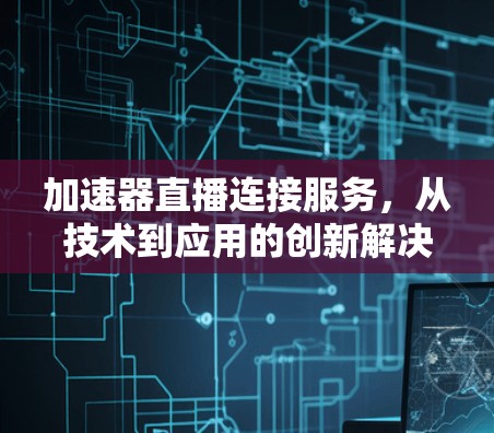 加速器直播连接服务，从技术到应用的创新解决方案