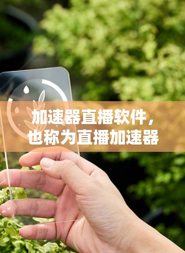 加速器直播软件，也称为直播加速器或在线加速器，是用于提升视频观看体验的工具。以下是关于加速器直播软件的详细介绍