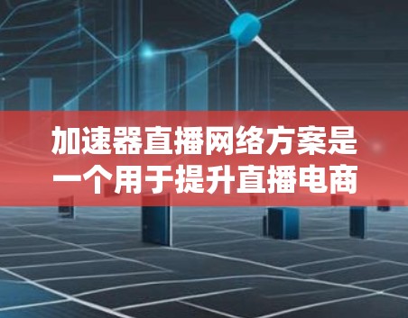 加速器直播网络方案是一个用于提升直播电商体验的系统，旨在增强直播直播平台与直播平台之间的交互，提升观众观看体验，促进销售。以下是一个全面的加速器直播网络方案的结构和功能说明