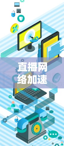 直播网络加速，技术突破与应用潜力