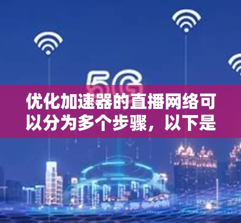 优化加速器的直播网络可以分为多个步骤，以下是一步步的建议