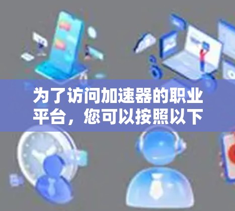 为了访问加速器的职业平台，您可以按照以下步骤操作