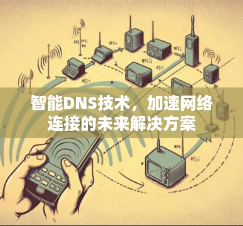 智能DNS技术，加速网络连接的未来解决方案