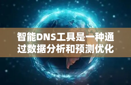 智能DNS工具是一种通过数据分析和预测优化DNS访问性能的工具，能够根据网站的访问量、流量、历史数据等信息，自动调整DNS映射，以减少延迟、提高访问可用性。以下是关于智能DNS工具的详细说明