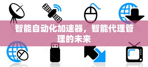 智能自动化加速器，智能代理管理的未来