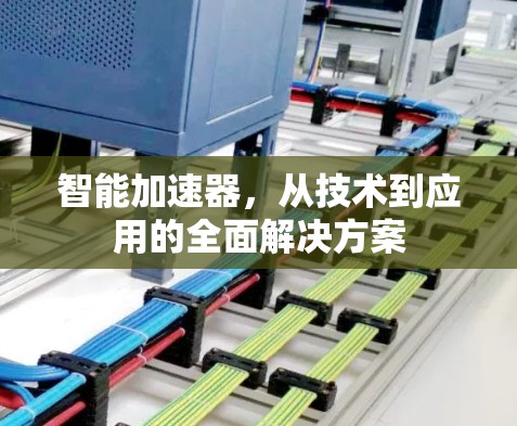 智能加速器，从技术到应用的全面解决方案