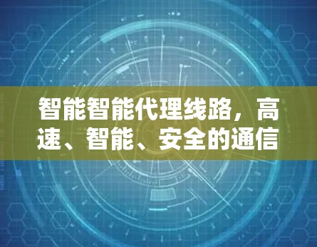 智能智能代理线路，高速、智能、安全的通信解决方案