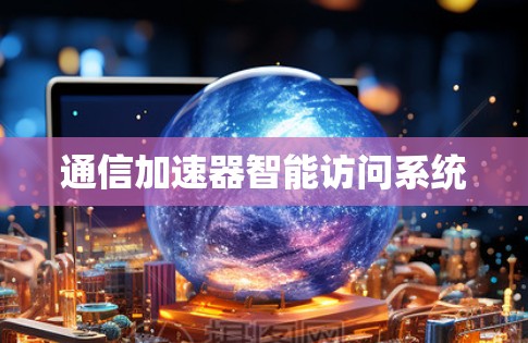 通信加速器智能访问系统