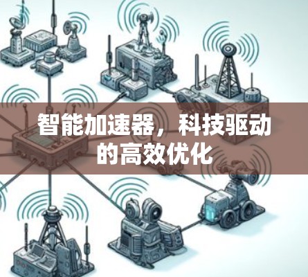 智能加速器，科技驱动的高效优化